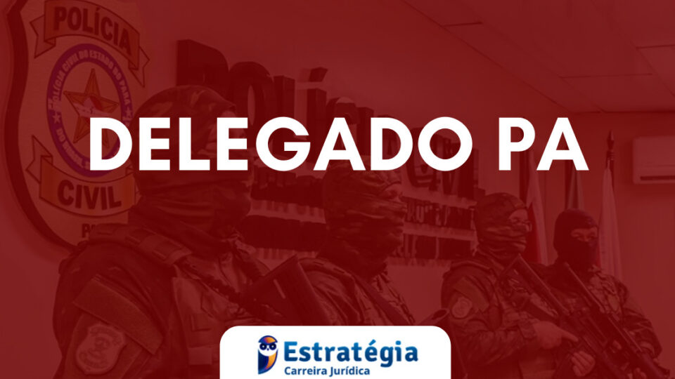 Edital Delegado PA: saiba tudo sobre o curso de formação
