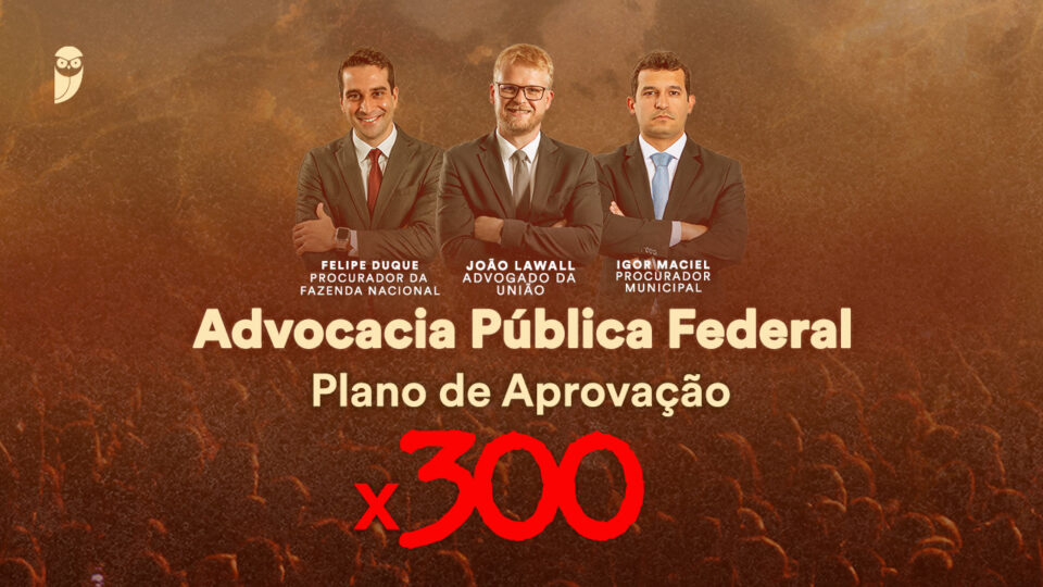 Advocacia Pública Federal: Plano de Aprovação x300 – de 11 a 13/07!