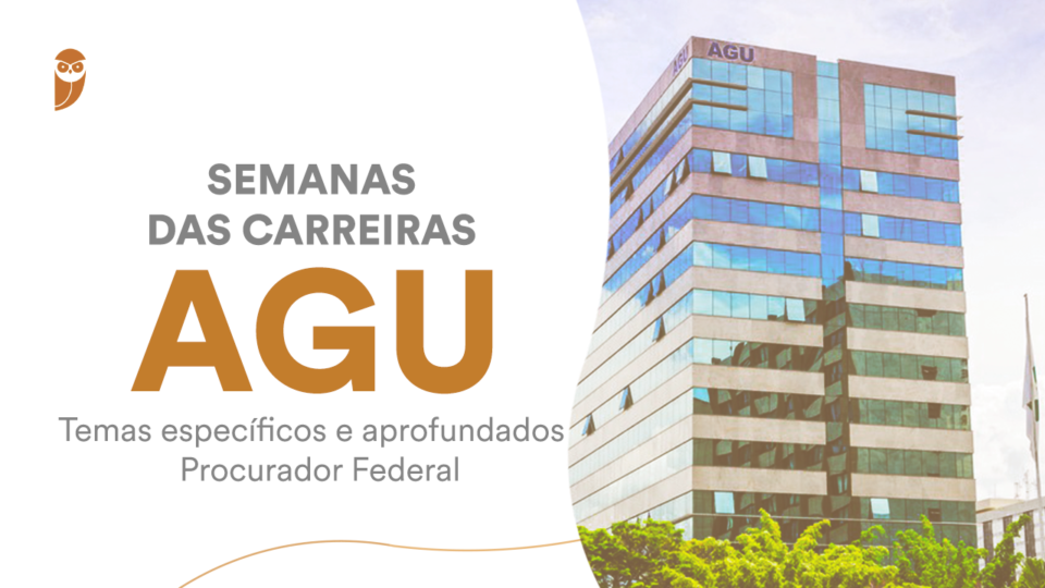 Semanas das Carreiras – AGU: temas específicos e aprofundados