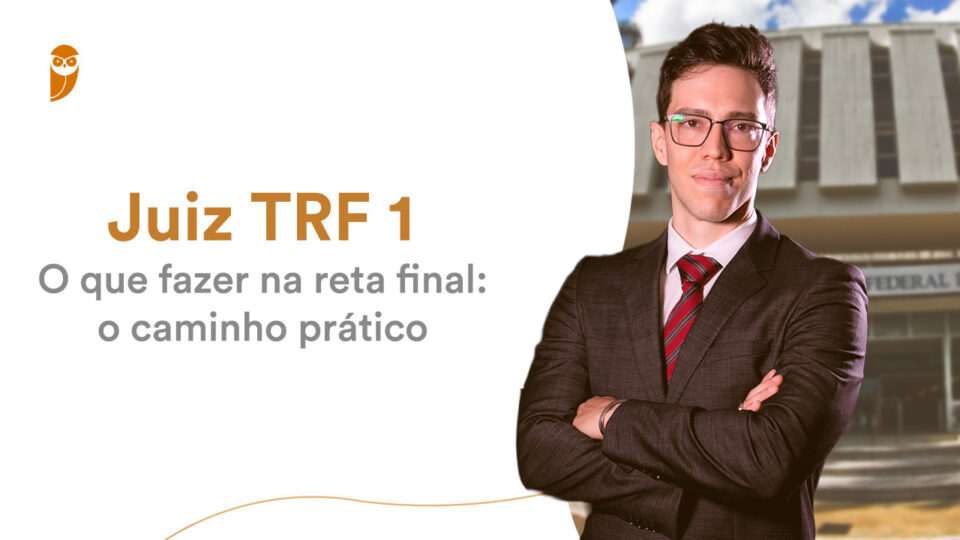 Juiz TRF 1 – O que fazer na reta final: o caminho prático!