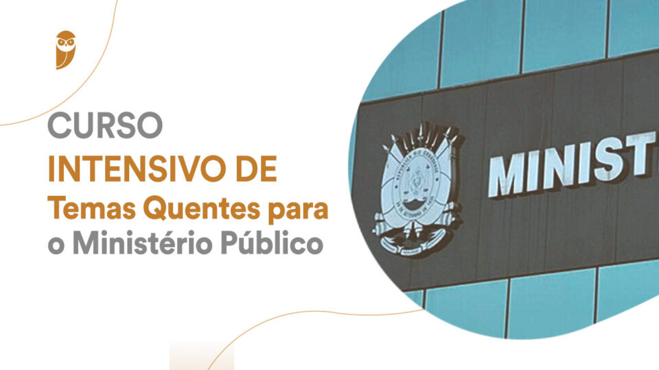 Curso Intensivo de Temas Quentes para o Ministério Público!
